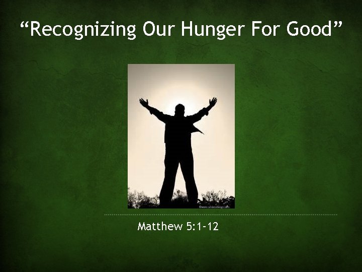 “Recognizing Our Hunger For Good” Matthew 5: 1 -12 