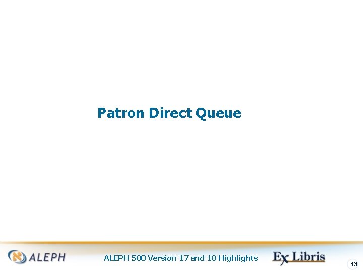 Patron Direct Queue ALEPH 500 Version 17 and 18 Highlights 43 