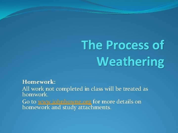 The Process of Weathering Homework: All work not completed in class will be treated The Process of Weathering Homework: All work not completed in class will be treated