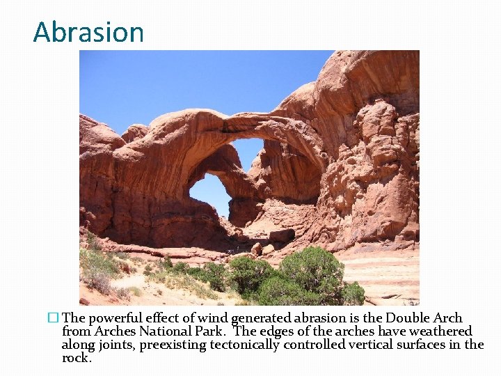 Abrasion � The powerful effect of wind generated abrasion is the Double Arch from Abrasion � The powerful effect of wind generated abrasion is the Double Arch from