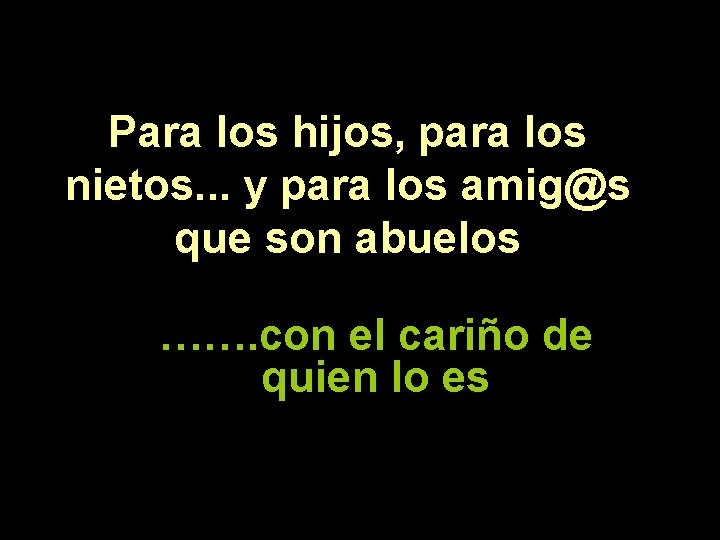 Para los hijos, para los nietos. . . y para los amig@s que son