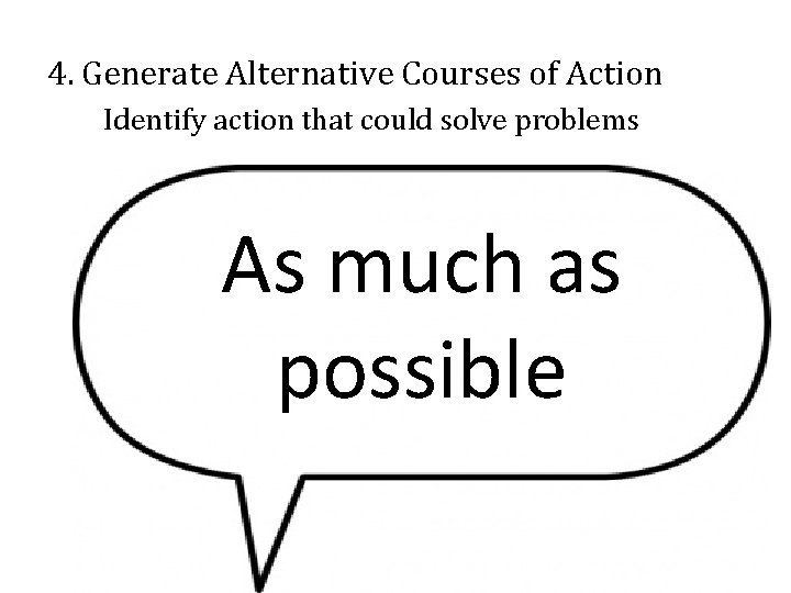 4. Generate Alternative Courses of Action Identify action that could solve problems As much