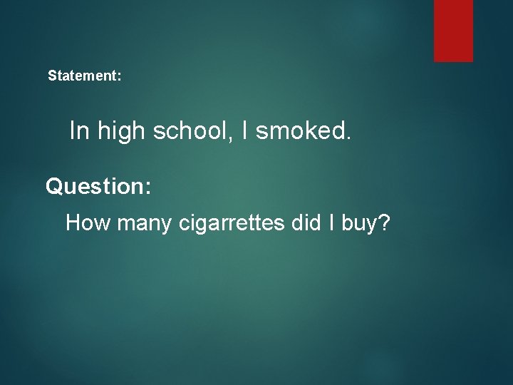 Statement: In high school, I smoked. Question: How many cigarrettes did I buy? 