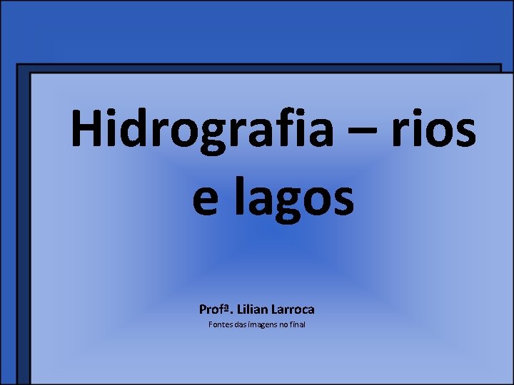 Hidrografia – rios e lagos Profª. Lilian Larroca Fontes das imagens no final 