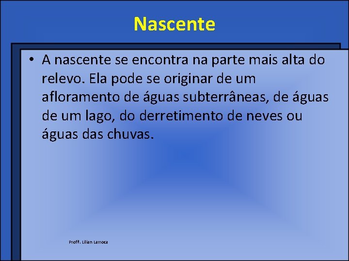 Nascente • A nascente se encontra na parte mais alta do relevo. Ela pode