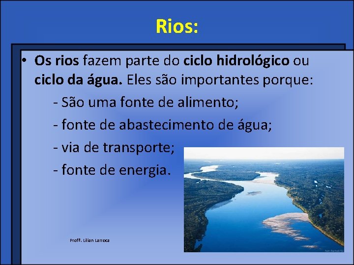 Rios: • Os rios fazem parte do ciclo hidrológico ou ciclo da água. Eles