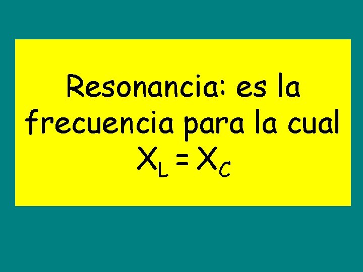 Resonancia: es la frecuencia para la cual XL = XC 