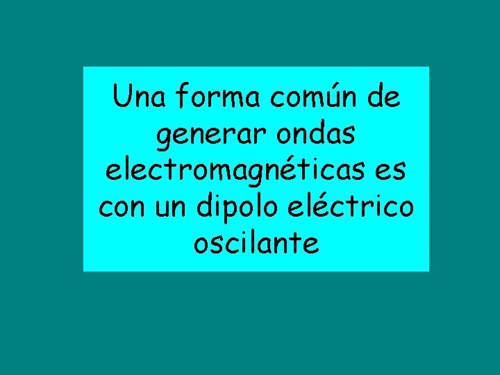 Una forma común de generar ondas electromagnéticas es con un dipolo eléctrico oscilante 