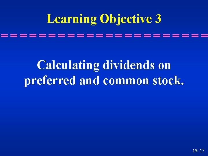 Learning Objective 3 Calculating dividends on preferred and common stock. 19 - 17 