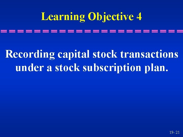 Learning Objective 4 Recording capital stock transactions under a stock subscription plan. 19 -