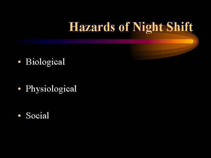 Hazards of Night Shift • Biological • Physiological • Social 