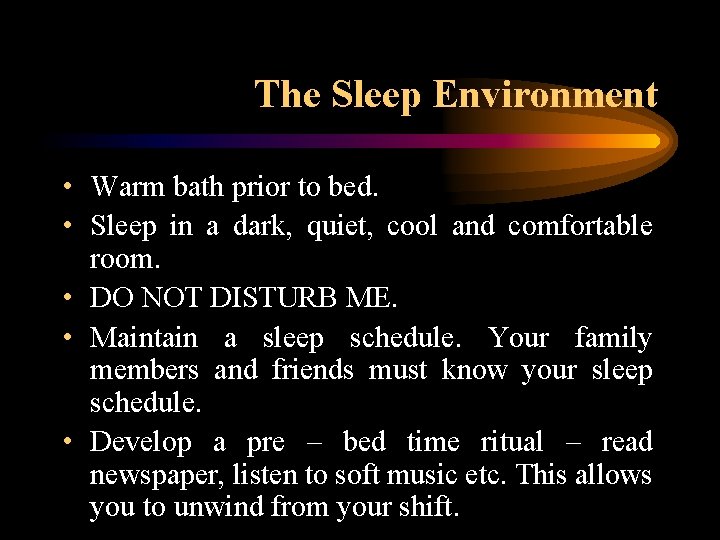 The Sleep Environment • Warm bath prior to bed. • Sleep in a dark,