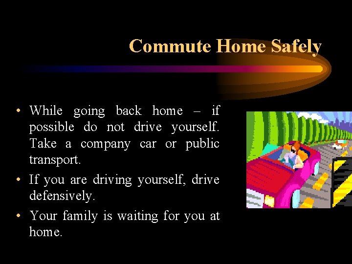 Commute Home Safely • While going back home – if possible do not drive