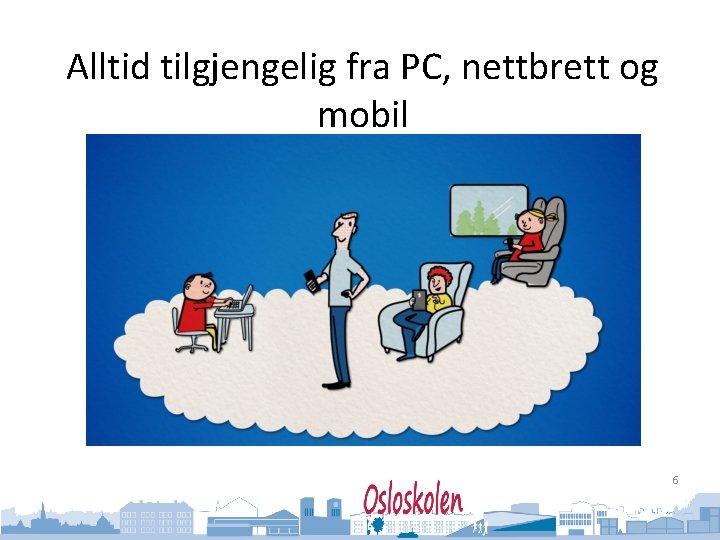 Oslo kommune Utdanningsetaten Alltid tilgjengelig fra PC, nettbrett og mobil 6 