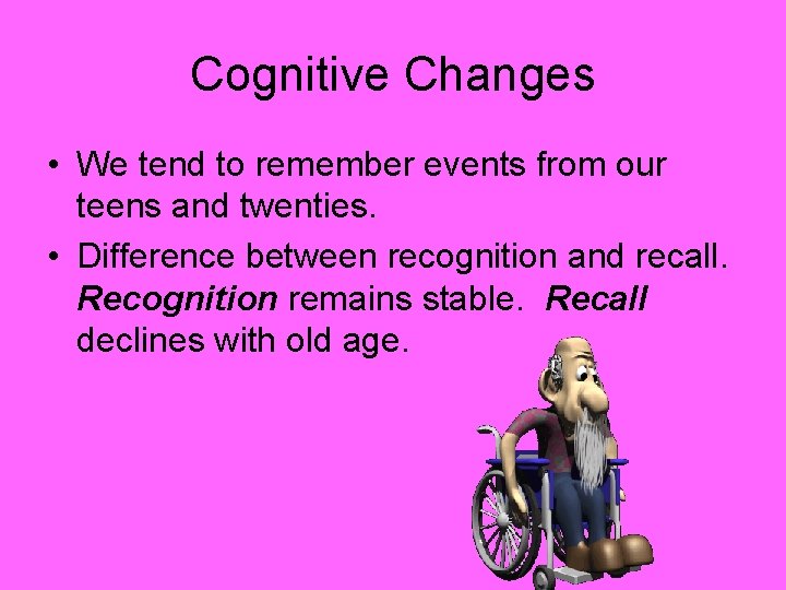 Cognitive Changes • We tend to remember events from our teens and twenties. •