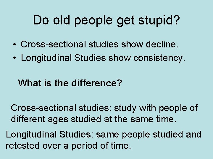 Do old people get stupid? • Cross-sectional studies show decline. • Longitudinal Studies show