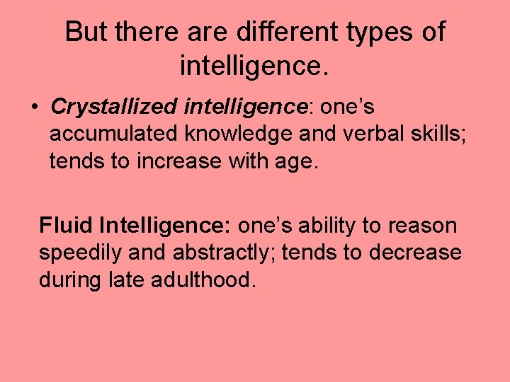 But there are different types of intelligence. • Crystallized intelligence: one’s accumulated knowledge and