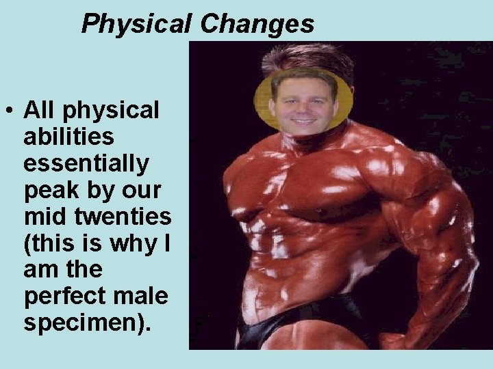 Physical Changes • All physical abilities essentially peak by our mid twenties (this is