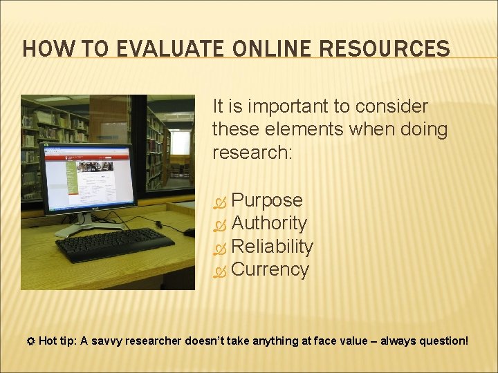 HOW TO EVALUATE ONLINE RESOURCES It is important to consider these elements when doing