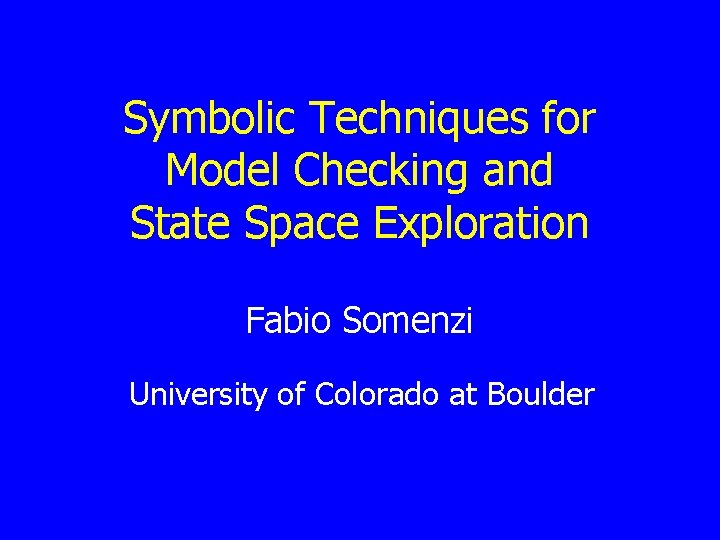 Symbolic Techniques for Model Checking and State Space Exploration Fabio Somenzi University of Colorado