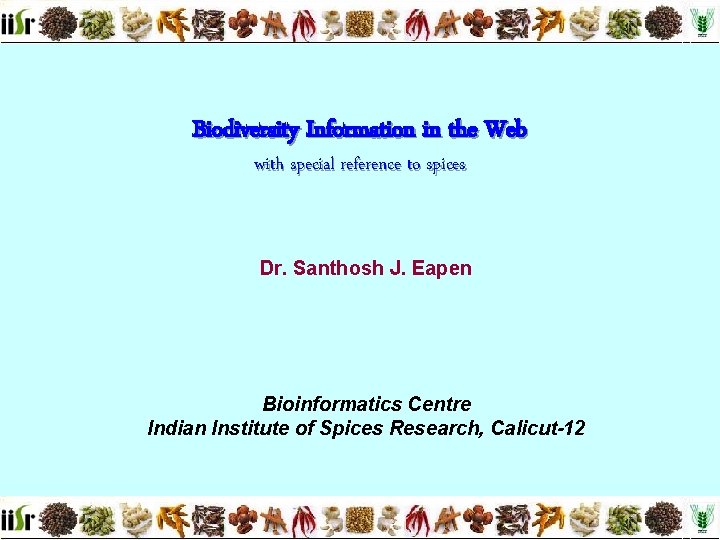 Biodiversity Information in the Web with special reference to spices Dr. Santhosh J. Eapen