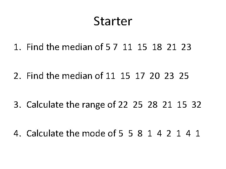 Starter 1. Find the median of 5 7 11 15 18 21 23 2.