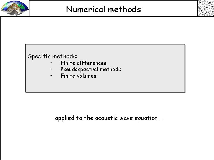 Numerical methods Specific methods: • • • Finite differences Pseudospectral methods Finite volumes …