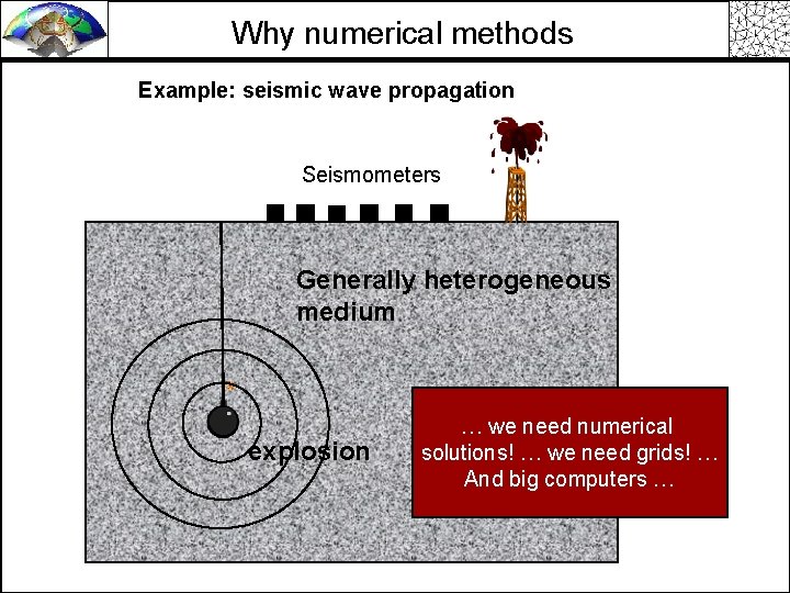 Why numerical methods Example: seismic wave propagation Seismometers Generally heterogeneous medium explosion … we