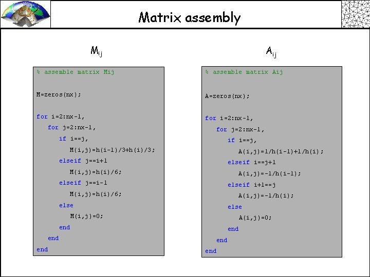 Matrix assembly Mij Aij % assemble matrix Mij % assemble matrix Aij M=zeros(nx); A=zeros(nx);