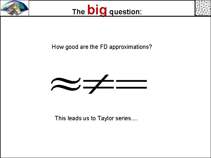 The big question: How good are the FD approximations? This leads us to Taylor