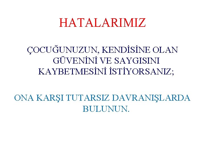 HATALARIMIZ ÇOCUĞUNUZUN, KENDİSİNE OLAN GÜVENİNİ VE SAYGISINI KAYBETMESİNİ İSTİYORSANIZ; ONA KARŞI TUTARSIZ DAVRANIŞLARDA BULUNUN.