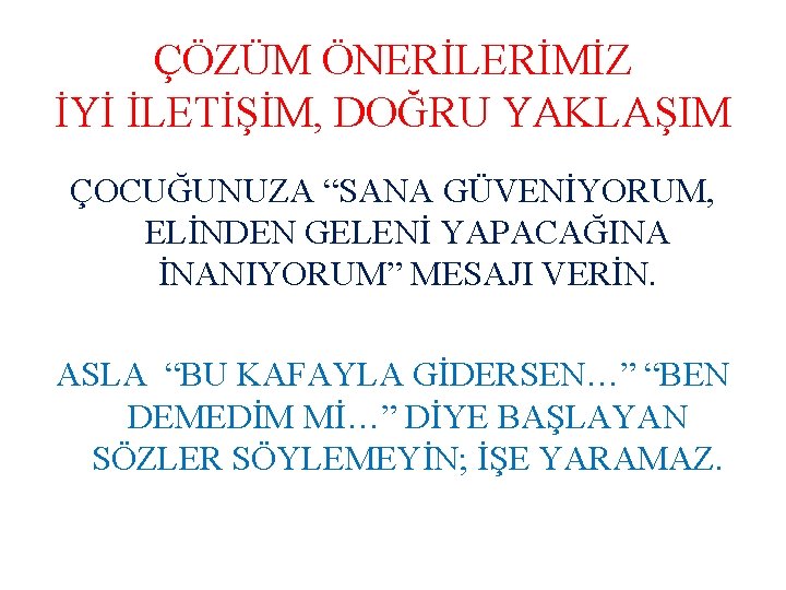 ÇÖZÜM ÖNERİLERİMİZ İYİ İLETİŞİM, DOĞRU YAKLAŞIM ÇOCUĞUNUZA “SANA GÜVENİYORUM, ELİNDEN GELENİ YAPACAĞINA İNANIYORUM” MESAJI