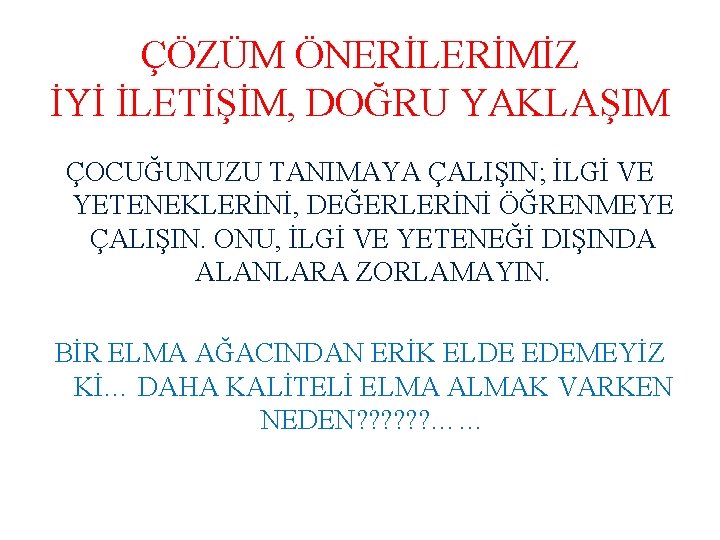 ÇÖZÜM ÖNERİLERİMİZ İYİ İLETİŞİM, DOĞRU YAKLAŞIM ÇOCUĞUNUZU TANIMAYA ÇALIŞIN; İLGİ VE YETENEKLERİNİ, DEĞERLERİNİ ÖĞRENMEYE