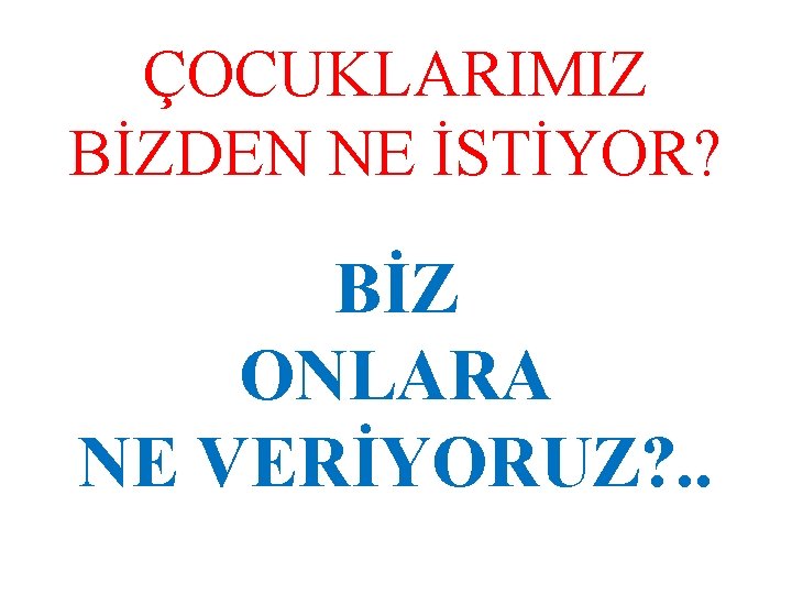 ÇOCUKLARIMIZ BİZDEN NE İSTİYOR? BİZ ONLARA NE VERİYORUZ? . . 