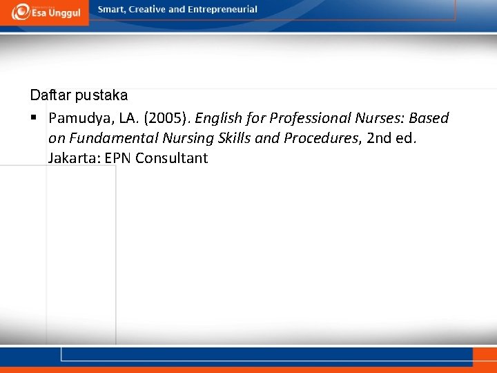 Daftar pustaka § Pamudya, LA. (2005). English for Professional Nurses: Based on Fundamental Nursing