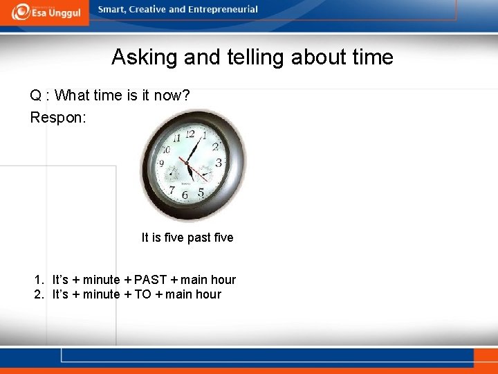 Asking and telling about time Q : What time is it now? Respon: It