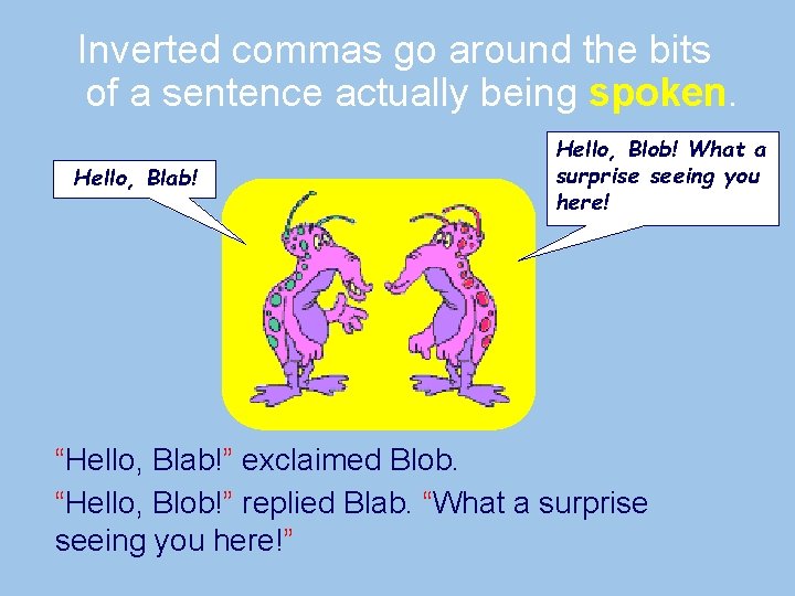 Inverted commas go around the bits of a sentence actually being spoken. Hello, Blab!