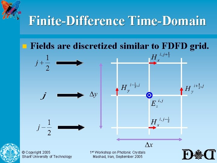 Finite-Difference Time-Domain n Fields are discretized similar to FDFD grid. © Copyright 2005 Sharif
