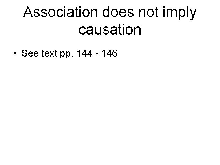 Association does not imply causation • See text pp. 144 - 146 