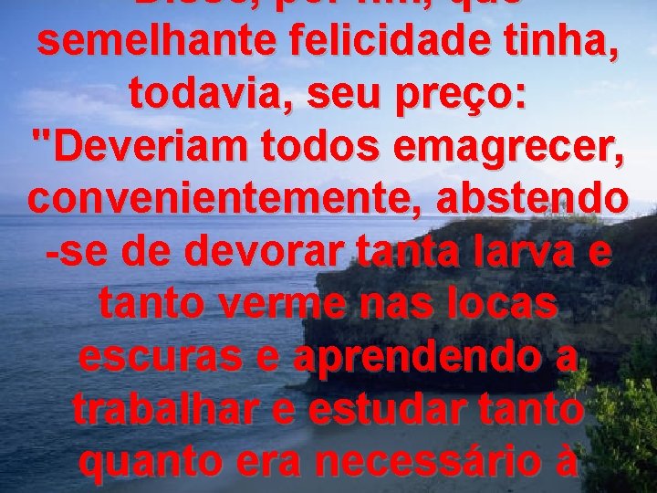 Disse, por fim, que semelhante felicidade tinha, todavia, seu preço: "Deveriam todos emagrecer, convenientemente,