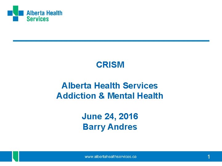 CRISM Alberta Health Services Addiction & Mental Health June 24, 2016 Barry Andres 1