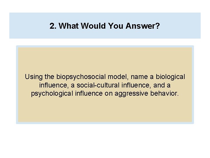 2. What Would You Answer? Using the biopsychosocial model, name a biological influence, a 2. What Would You Answer? Using the biopsychosocial model, name a biological influence, a