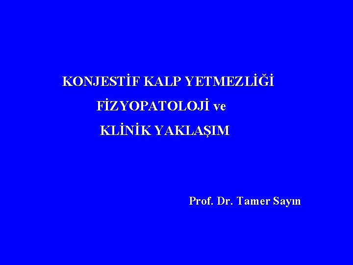KONJESTİF KALP YETMEZLİĞİ FİZYOPATOLOJİ ve KLİNİK YAKLAŞIM Prof. Dr. Tamer Sayın 