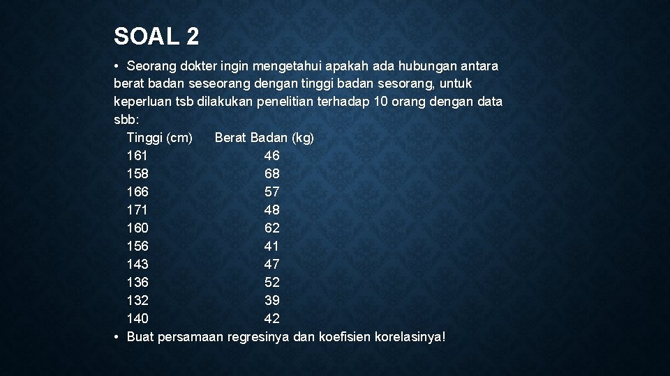 SOAL 2 • Seorang dokter ingin mengetahui apakah ada hubungan antara berat badan seseorang