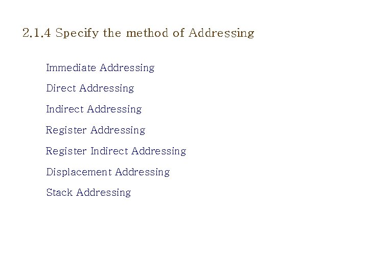 2. 1. 4 Specify the method of Addressing Immediate Addressing Direct Addressing Indirect Addressing