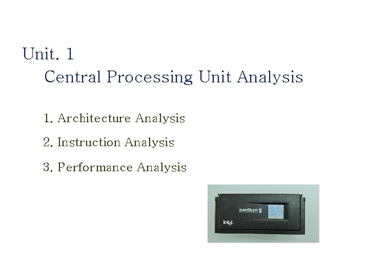 Unit. 1 Central Processing Unit Analysis 1. Architecture Analysis 2. Instruction Analysis 3. Performance