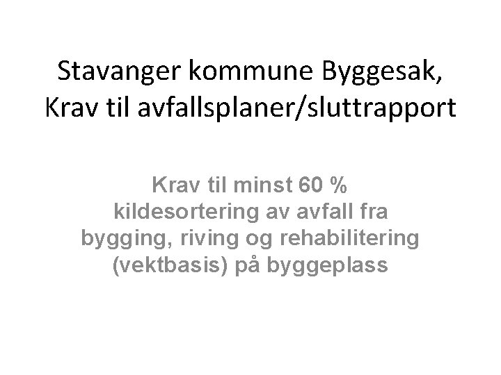Stavanger kommune Byggesak, Krav til avfallsplaner/sluttrapport Krav til minst 60 % kildesortering av avfall