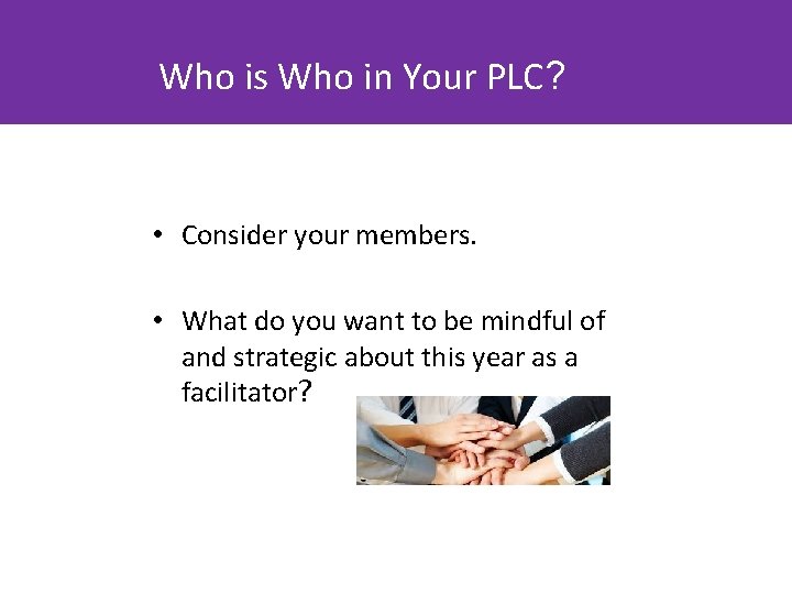 Who is Who in Your PLC? • Consider your members. • What do you