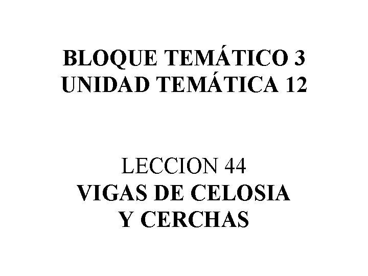 BLOQUE TEMÁTICO 3 UNIDAD TEMÁTICA 12 LECCION 44 VIGAS DE CELOSIA Y CERCHAS 