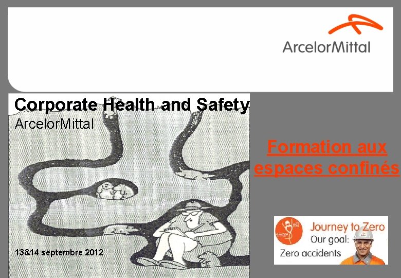 Corporate Health and Safety Arcelor. Mittal Formation aux espaces confinés 13&14 septembre 2012 